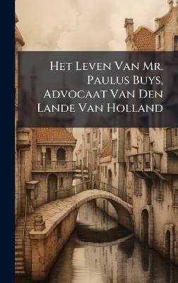 Het Leven Van Mr. Paulus Buys, Advocaat Van Den Lande Van Holland