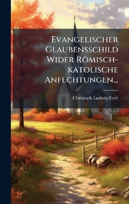 Evangelischer Glaubensschild Wider R&ouml;misch-katolische Anfechtungen... - Christoph Ludwig Eyth