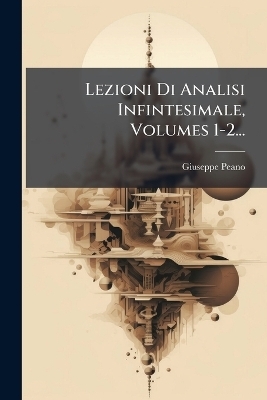 Lezioni Di Analisi Infintesimale, Volumes 1-2... - Giuseppe Peano