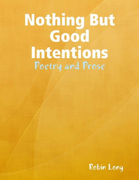 Nothing But Good Intentions - Poetry and Prose -  Robin Long