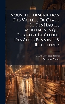 Nouvelle Description Des VallÃ(c)es De Glace Et Des Hautes Montagnes Qui Forment La ChaÃ(R)ne Des Alpes Pennines & RhÃ(c)tiennes