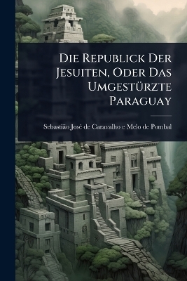 Die Republick Der Jesuiten, Oder Das UmgestÃ1/4rzte Paraguay