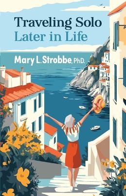 Traveling Solo Later in Life - Mary Strobbe