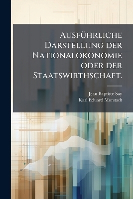 AusfÃ1/4hrliche Darstellung der Nationalökonomie oder der Staatswirthschaft.