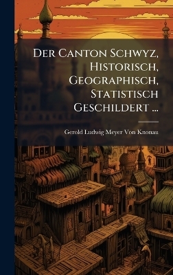 Der Canton Schwyz, Historisch, Geographisch, Statistisch Geschildert ...