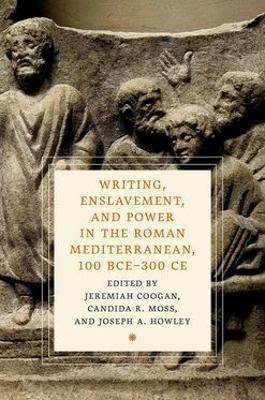 Writing, Enslavement, and Power in the Roman Mediterranean, 100 BCE&ndash;300 CE - 