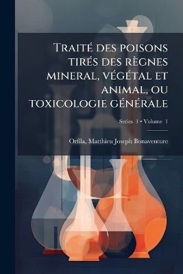 Trait&Atilde;(c) des poisons tir&Atilde;(c)s des r&egrave;gnes mineral, v&Atilde;(c)g&Atilde;(c)tal et animal, ou toxicologie g&Atilde;(c)n&Atilde;(c)rale - 