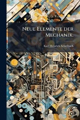 Neue Elemente der Mechanik. - Karl Heinrich Schellbach