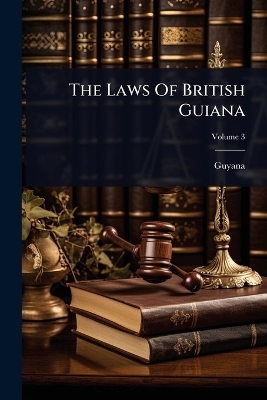 The Laws Of British Guiana - 