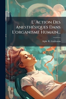 L' Action Des AnesthÃ(c)siques Dans L'organisme Humain...