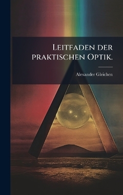 Leitfaden der praktischen Optik. - Alexander Gleichen