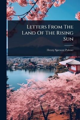 Letters From The Land Of The Rising Sun - Henry Spencer Palmer