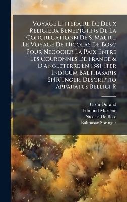 Voyage Litteraire De Deux Religieux Benedictins De La Congregationn De S. Maur ... Le Voyage De Nicolas De Bosc Pour Negocier La Paix Entre Les Couronnes De France & D'angleterre En 1381. Iter Indicum Balthasaris Sp[R]Inger. Descriptio Apparatus Bellici R - Ursin Durand, Edmond Mart&egrave;ne, Nicolas De Bosc