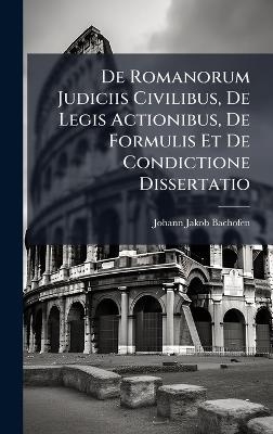 De Romanorum Judiciis Civilibus, De Legis Actionibus, De Formulis Et De Condictione Dissertatio