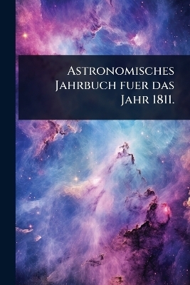 Astronomisches Jahrbuch fuer das Jahr 1811.