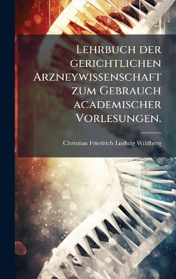 Lehrbuch der gerichtlichen Arzneywissenschaft zum Gebrauch academischer Vorlesungen.