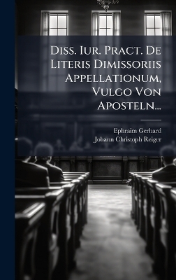 Diss. Iur. Pract. De Literis Dimissoriis Appellationum, Vulgo Von Aposteln...