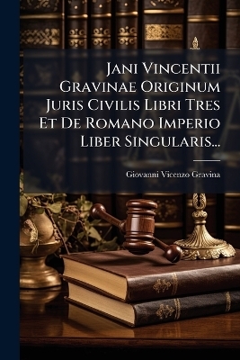 Jani Vincentii Gravinae Originum Juris Civilis Libri Tres Et De Romano Imperio Liber Singularis...