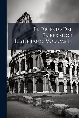El Digesto Del Emperador Justiniano, Volume 1... -  Anonymous