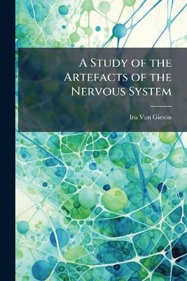 A Study of the Artefacts of the Nervous System - Ira Van Gieson
