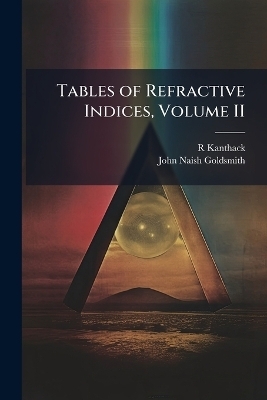 Tables of Refractive Indices, Volume II - R Kanthack, John Naish Goldsmith