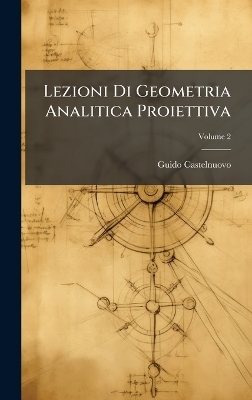 Lezioni Di Geometria Analitica Proiettiva - Guido Castelnuovo