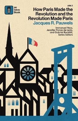 How Paris Made the Revolution and the Revolution Made Paris - Jacques R Pauwels