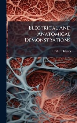 Electrical And Anatomical Demonstrations - Herbert Tibbits