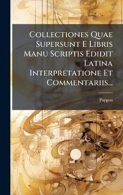 Collectiones Quae Supersunt E Libris Manu Scriptis Edidit Latina Interpretatione Et Commentariis... - Pappus (of Alexandria )