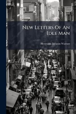New Letters Of An Idle Man - Hermann Jackson Warner