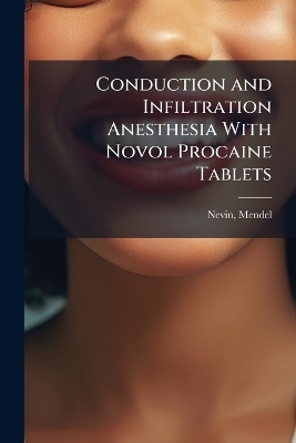 Conduction and Infiltration Anesthesia With Novol Procaine Tablets - Nevin Mendel 1881-1950