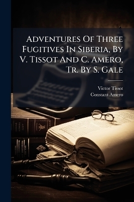 Adventures Of Three Fugitives In Siberia, By V. Tissot And C. Amero, Tr. By S. Gale - Victor Tissot, Constant Amero