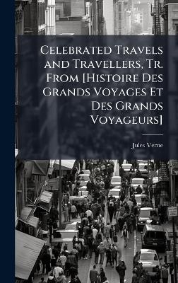 Celebrated Travels and Travellers, Tr. From [Histoire Des Grands Voyages Et Des Grands Voyageurs]