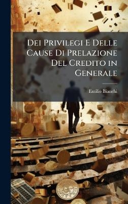Dei Privilegi E Delle Cause Di Prelazione Del Credito in Generale - Emilio Bianchi