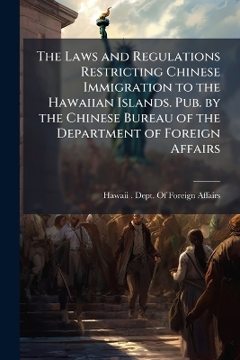 The Laws and Regulations Restricting Chinese Immigration to the Hawaiian Islands. Pub. by the Chinese Bureau of the Department of Foreign Affairs