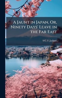 A Jaunt in Japan, Or, Ninety Days' Leave in the Far East - S C F Jackson