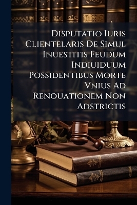 Disputatio Iuris Clientelaris De Simul Inuestitis Feudum Indiuiduum Possidentibus Morte Vnius Ad Renouationem Non Adstrictis