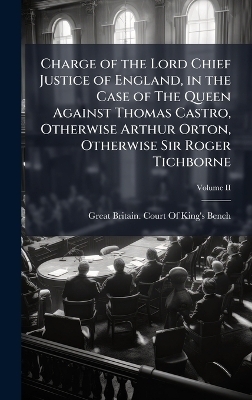 Charge of the Lord Chief Justice of England, in the Case of The Queen Against Thomas Castro, Otherwise Arthur Orton, Otherwise Sir Roger Tichborne - 