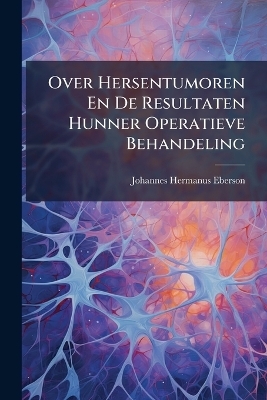 Over Hersentumoren En De Resultaten Hunner Operatieve Behandeling - Johannes Hermanus Eberson