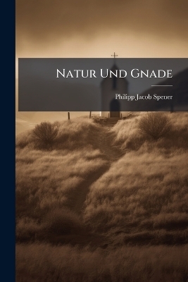 Natur Und Gnade - Philipp-Jacob Spener
