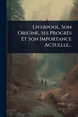 Liverpool, Son Origine, Ses Progrès Et Son Importance Actuelle...