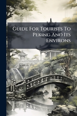 Guide For Tourists To Peking And Its Environs -  Anonymous