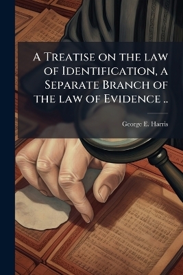 A Treatise on the law of Identification, a Separate Branch of the law of Evidence ..
