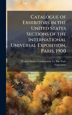 Catalogue of Exhibitors in the United States Sections of the International Universal Exposition, Paris, 1900