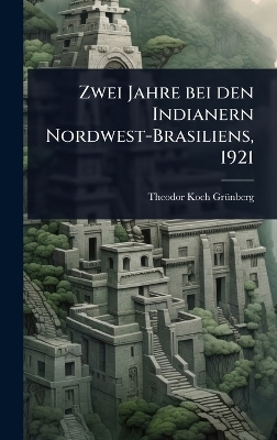 Zwei Jahre bei den Indianern Nordwest-Brasiliens, 1921 - Theodor Koch-Grã1/4nberg