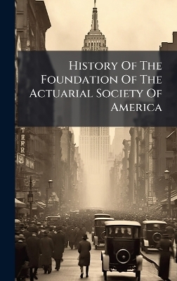 History Of The Foundation Of The Actuarial Society Of America