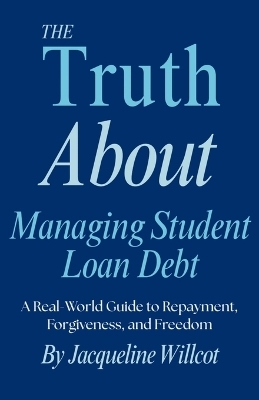 The Truth About Managing Student Loan Debt - Jacqueline Willcot