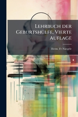 Lehrbuch der Geburtsh&Atilde;1/4lfe, Vierte Auflage - Fr Herm Naegele