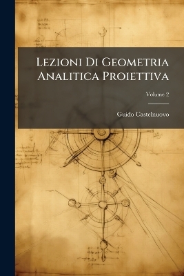 Lezioni Di Geometria Analitica Proiettiva - Guido Castelnuovo