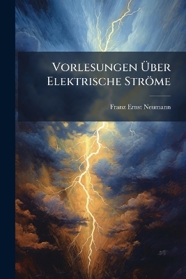 Vorlesungen &Atilde;ber Elektrische Str&ouml;me - Franz Ernst Neumann